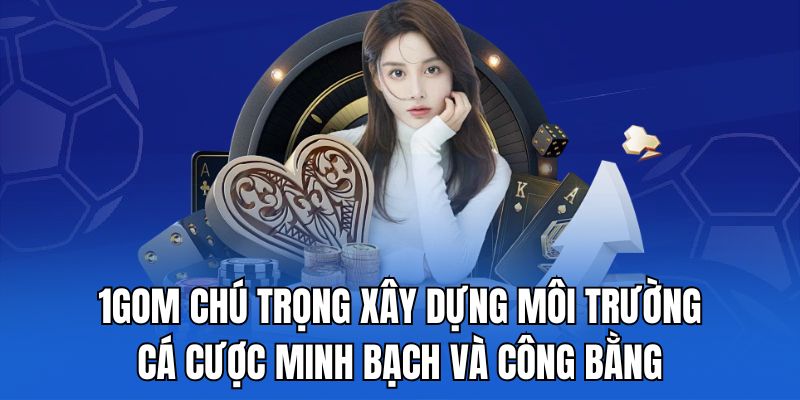 1gom chú trọng xây dựng môi trường cá cược minh bạch và công bằng