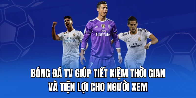 Bóng đá TV giúp tiết kiệm thời gian và tiện lợi cho người xem