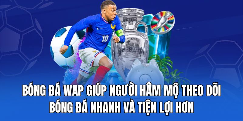 Bóng đá wap giúp người hâm mộ theo dõi bóng đá nhanh và tiện lợi hơn