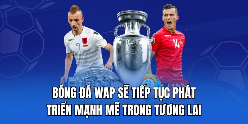 Bóng đá wap sẽ tiếp tục phát triển mạnh mẽ trong tương lai