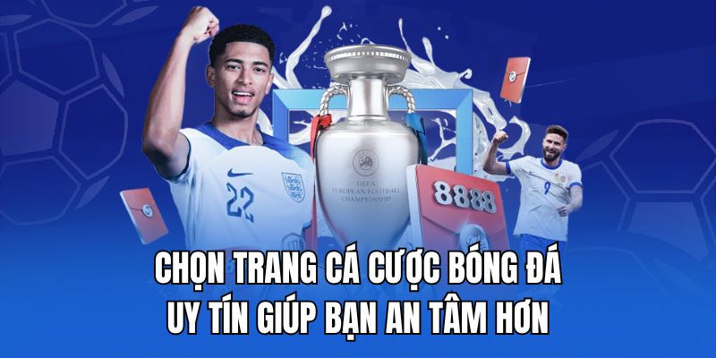 Chọn trang cá cược bóng đá uy tín giúp bạn an tâm hơn