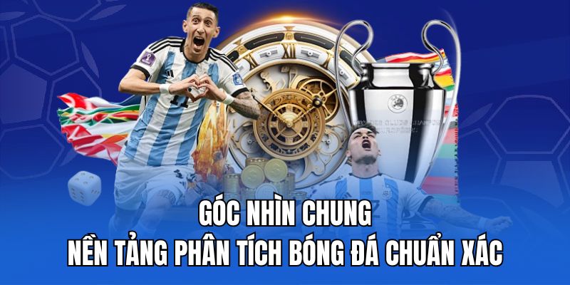 Góc nhìn chung – Nền tảng phân tích bóng đá chuẩn xác