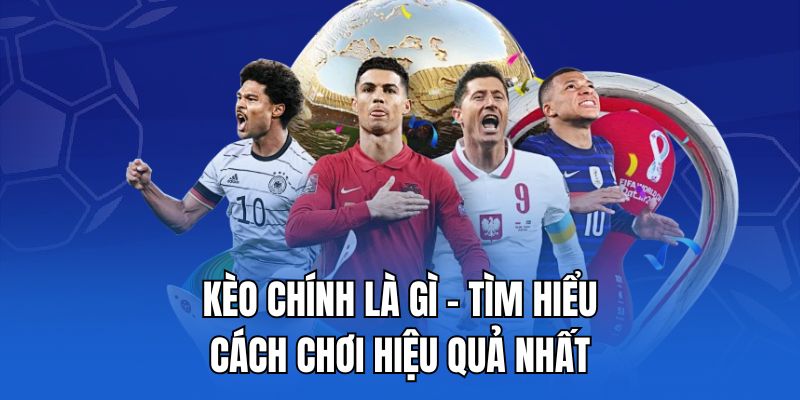 Kèo Chính là gì - Tìm hiểu cách chơi hiệu quả nhất