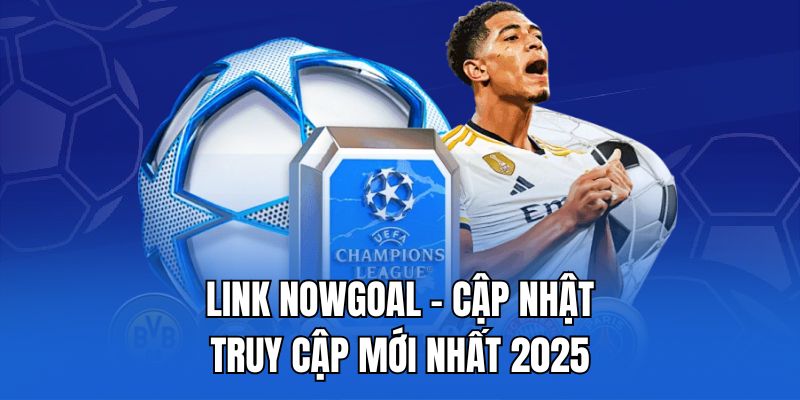Link nowgoal - cập nhật truy cập mới nhất 2025