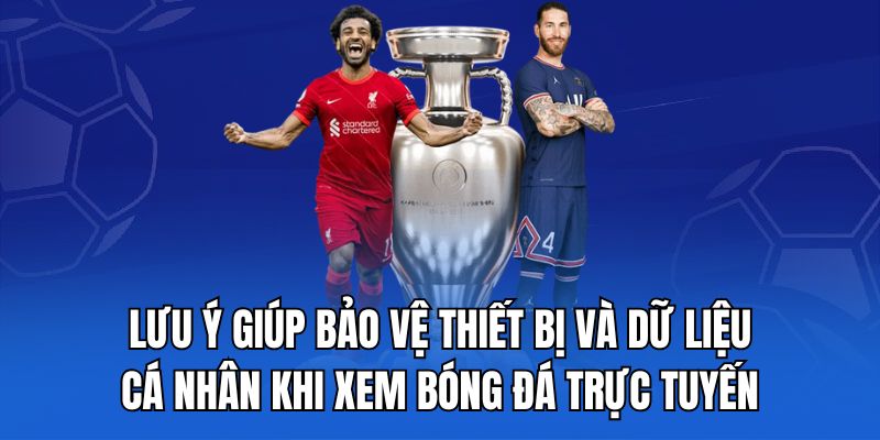 Lưu ý giúp bảo vệ thiết bị và dữ liệu cá nhân khi xem bóng đá trực tuyến