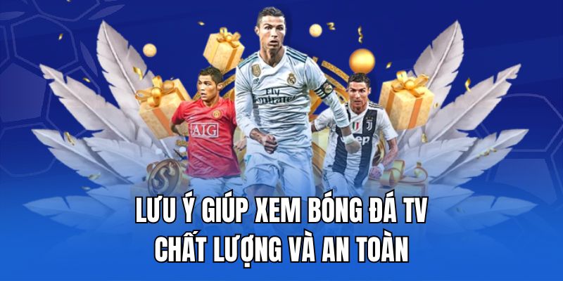 Lưu ý giúp xem bóng đá TV chất lượng và an toàn