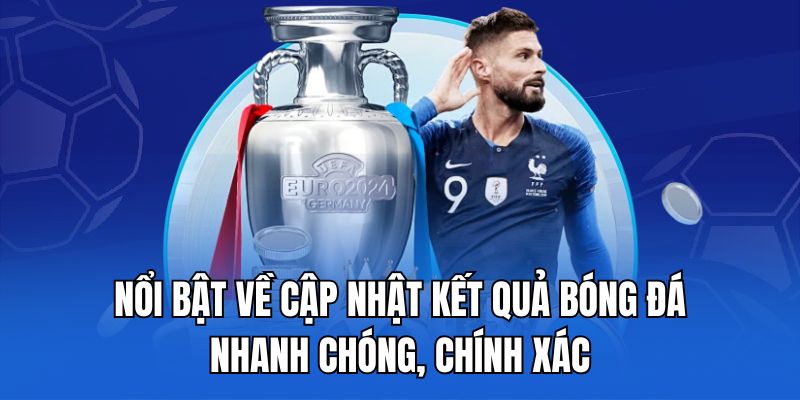nổi bật về cập nhật kết quả bóng đá nhanh chóng, chính xác.