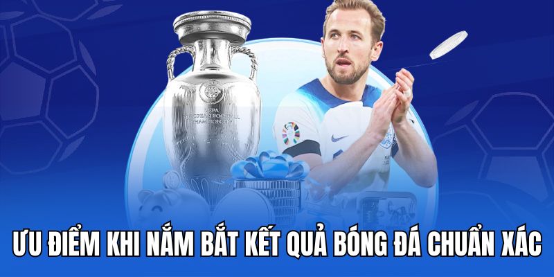 Ưu điểm khi nắm bắt kết quả bóng đá chuẩn xác.