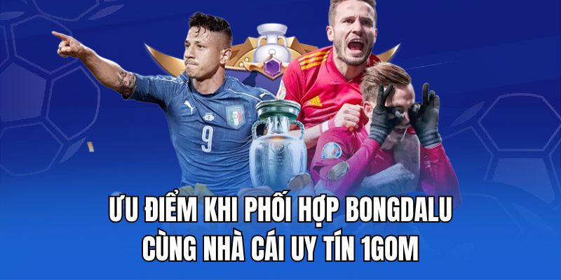 Ưu điểm khi phối hợp Bongdalu cùng nhà cái uy tín 1gom
