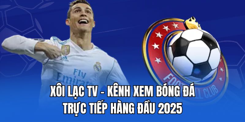 Xoi lac TV - Kênh xem bóng đá trực tiếp hàng đầu