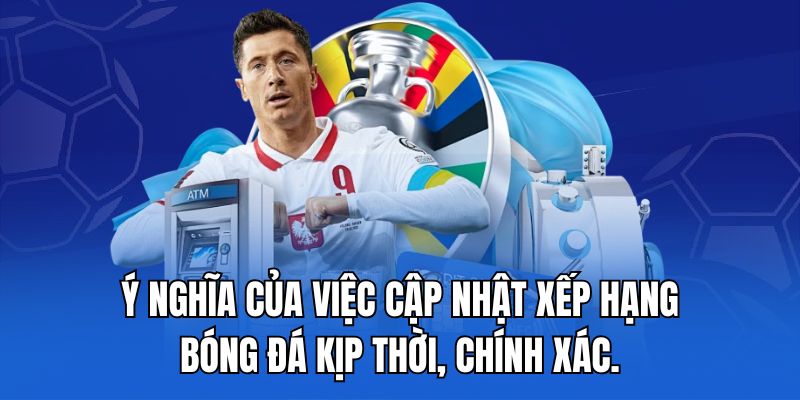 Ý nghĩa của việc cập nhật xếp hạng bóng đá kịp thời, chính xác.