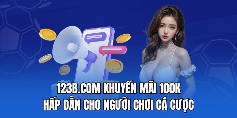 123b.com khuyến mãi 100k - Hấp dẫn cho người chơi cá cược