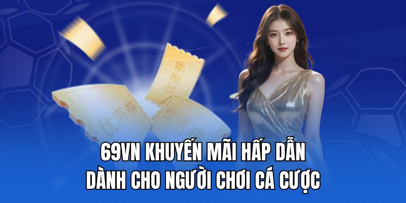 69VN khuyến mãi hấp dẫn dành cho người chơi cá cược