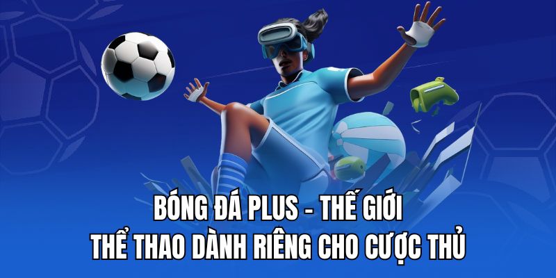 Bóng Đá Plus - Thế giới thể thao danh tiếng cho cược thủ