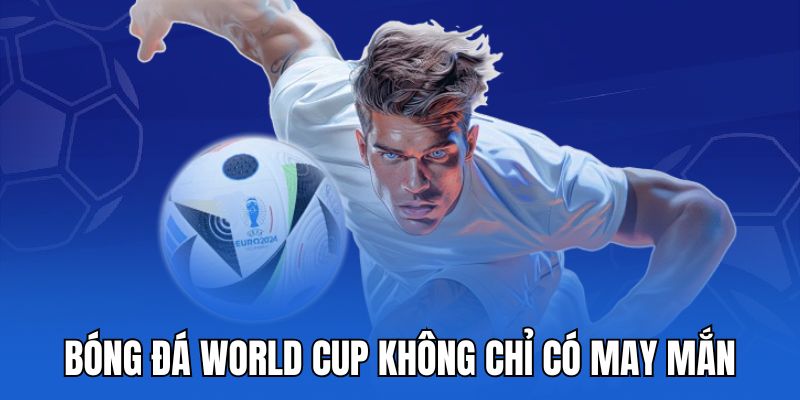 Bóng đá world cup không chỉ có may mắn