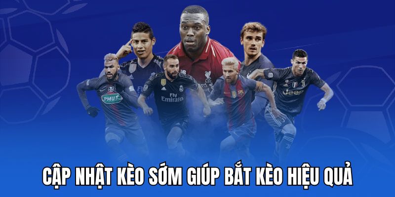 Cập nhật kèo sớm giúp bắt kèo hiệu quả