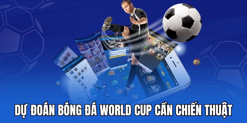 Dự đoán bóng đá world cup cần chiến thuật