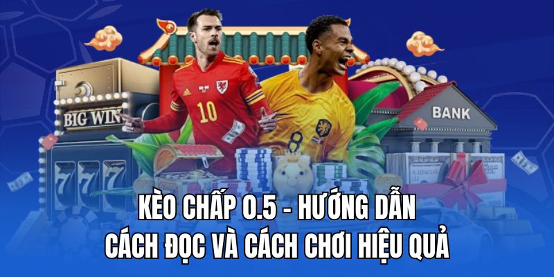 kèo chấp 0.5 - hướng dẫn đọc và cách chơi hiệu quả