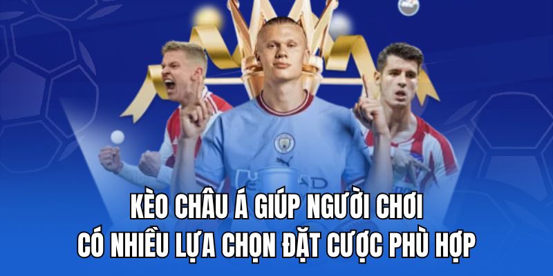 Kèo châu Á giúp người chơi có nhiều lựa chọn đặt cược phù hợp.