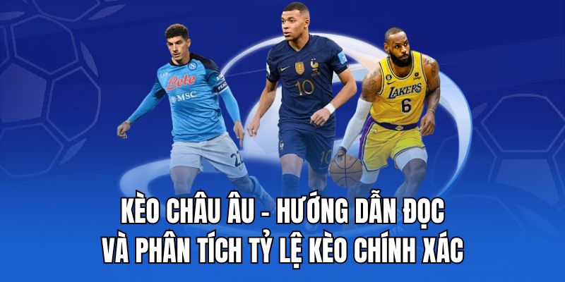 Kèo châu Âu - Hướng dẫn đọc và phân tích tỷ lệ kèo chính xác