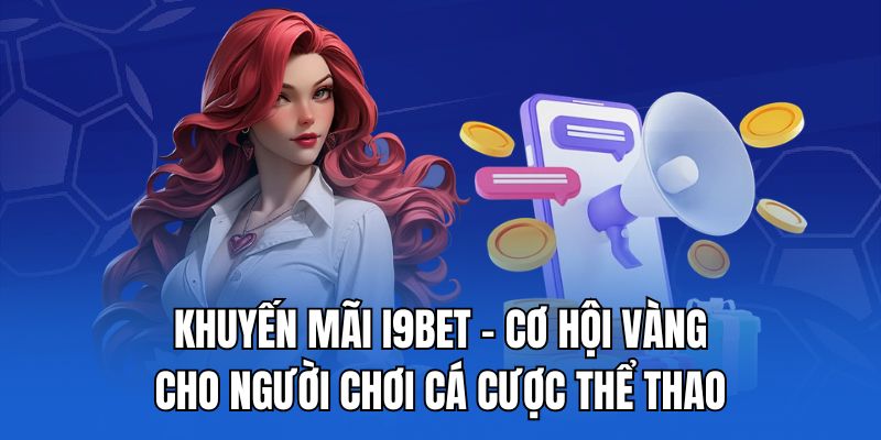 Khuyến mãi I9bet - Cơ hội vàng cho người chơi cá cược thể thao