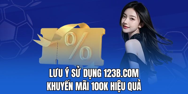 Lưu ý sử dụng 123b.com khuyến mãi 100k hiệu quả
