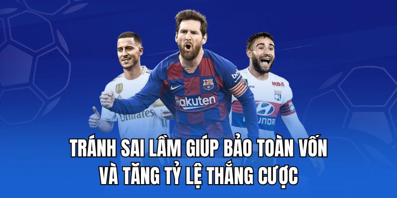Tránh sai lầm giúp bảo toàn vốn và tăng tỷ lệ thắng cược