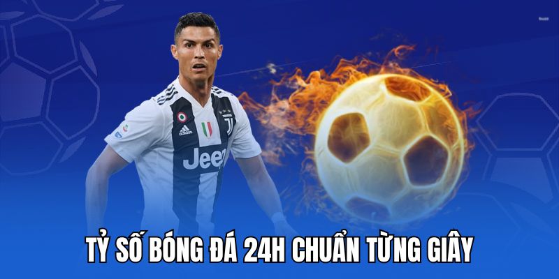 Tỷ số bóng đá 24h chuẩn từng giây