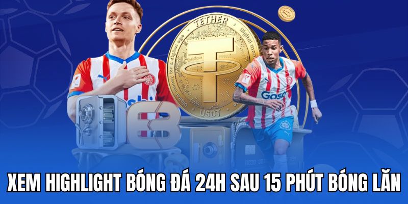 Xem highlight bóng đá 24h sau 15 phút bóng lăn